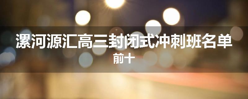 漯河源汇高三封闭式冲刺班名单前十