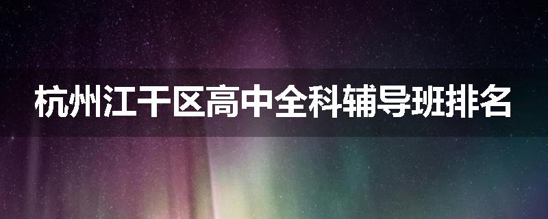 杭州江干区高中全科辅导班排名