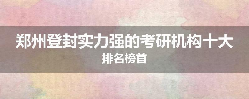 郑州登封实力强的考研机构十大排名榜首