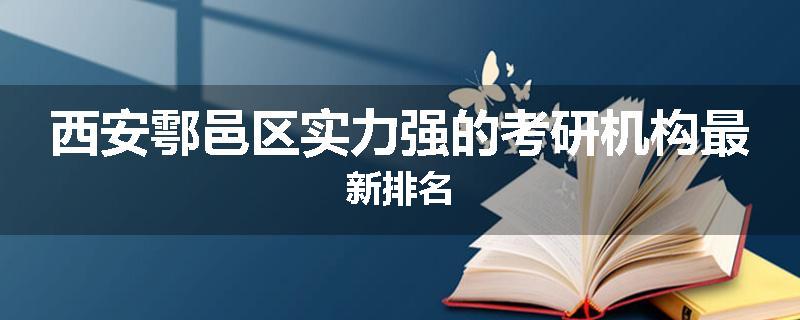 西安鄠邑区实力强的考研机构最新排名