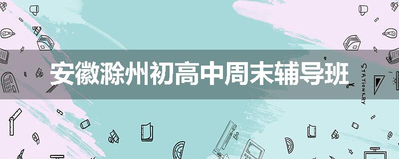 安徽滁州初高中周末辅导班