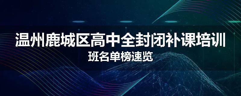 温州鹿城区高中全封闭补课培训班名单榜速览