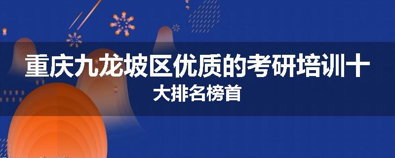重庆九龙坡区优质的考研培训十大排名榜首