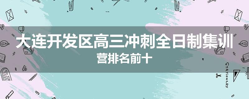 大连开发区高三冲刺全日制集训营排名前十