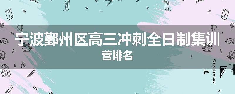 宁波鄞州区高三冲刺全日制集训营排名