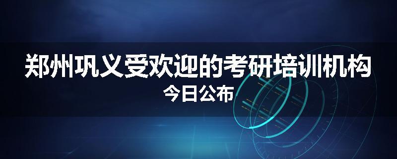 郑州巩义受欢迎的考研培训机构今日公布