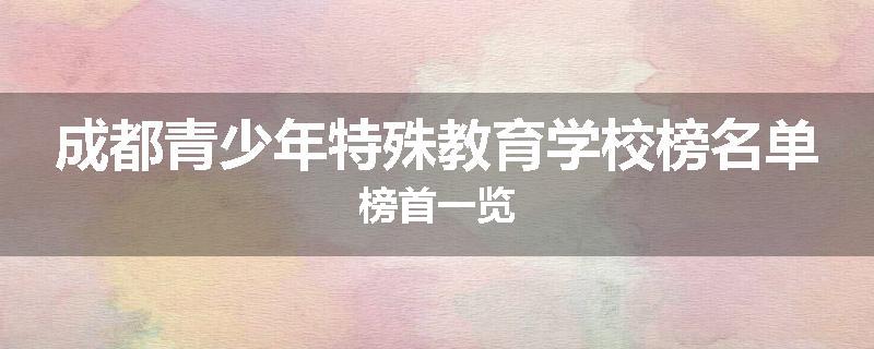 成都青少年特殊教育学校榜名单榜首一览