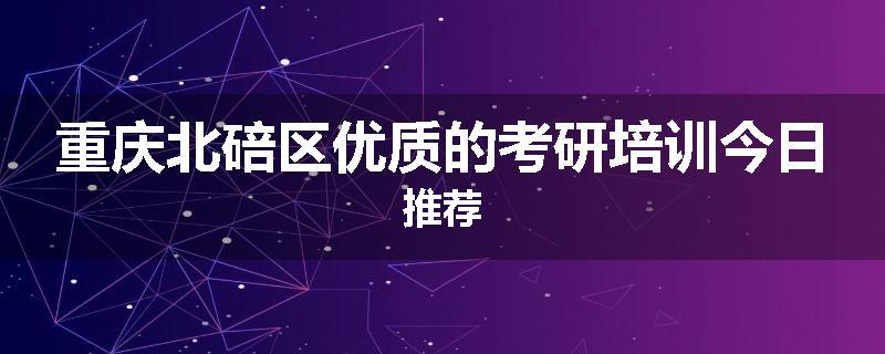重庆北碚区优质的考研培训今日推荐