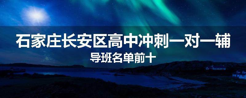 石家庄长安区高中冲刺一对一辅导班名单前十