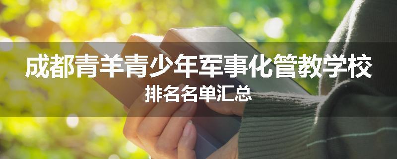 成都青羊青少年军事化管教学校排名名单汇总