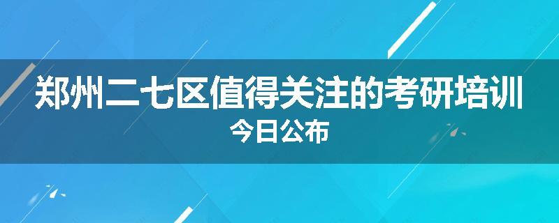 郑州二七区值得关注的考研培训今日公布