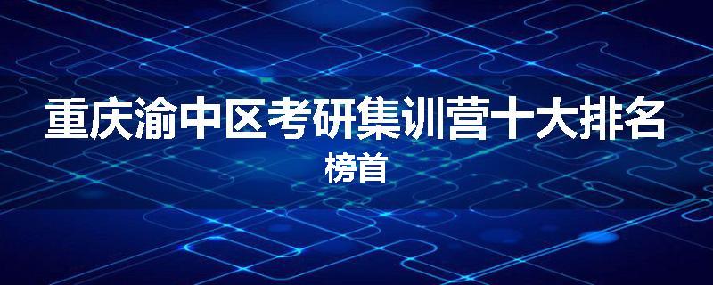 重庆渝中区考研集训营十大排名榜首