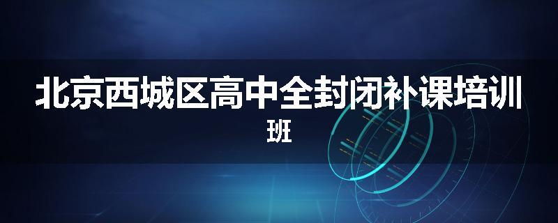 北京西城区高中全封闭补课培训班
