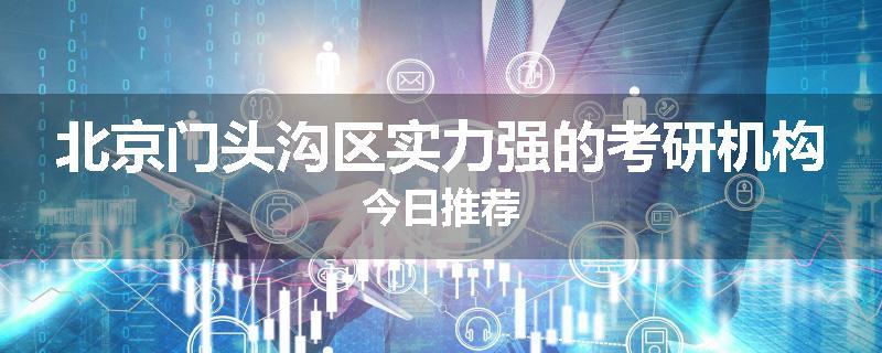北京门头沟区实力强的考研机构今日推荐