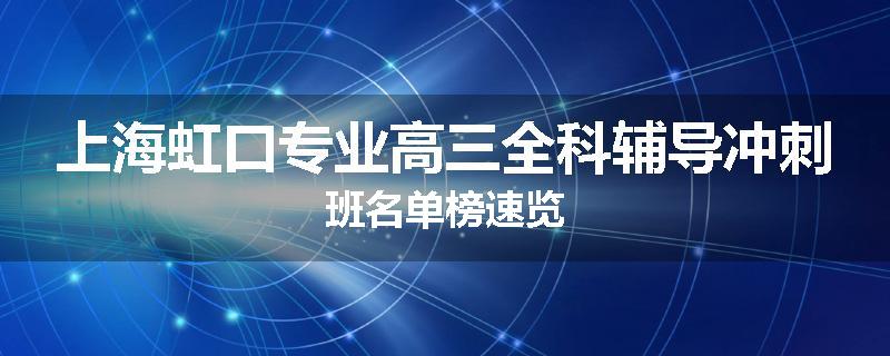 上海虹口专业高三全科辅导冲刺班名单榜速览