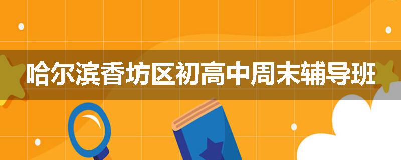 哈尔滨香坊区初高中周末辅导班