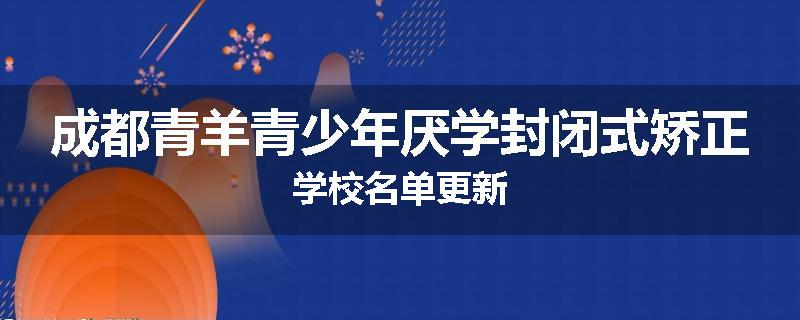 成都青羊青少年厌学封闭式矫正学校名单更新