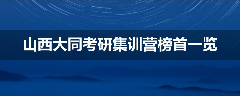 山西大同考研集训营榜首一览
