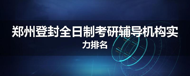 郑州登封全日制考研辅导机构实力排名
