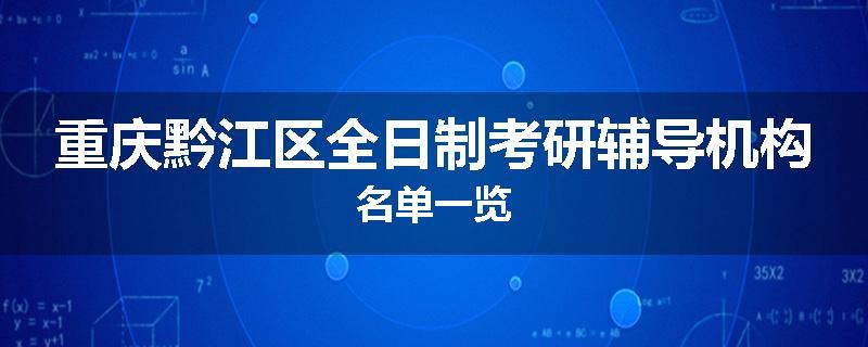 重庆黔江区全日制考研辅导机构名单一览