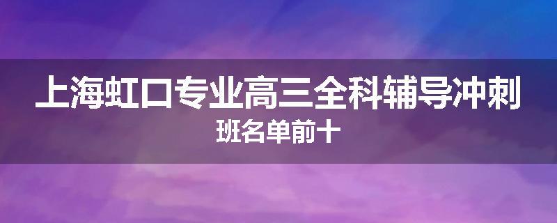 上海虹口专业高三全科辅导冲刺班名单前十