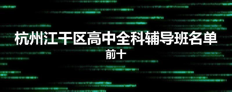 杭州江干区高中全科辅导班名单前十