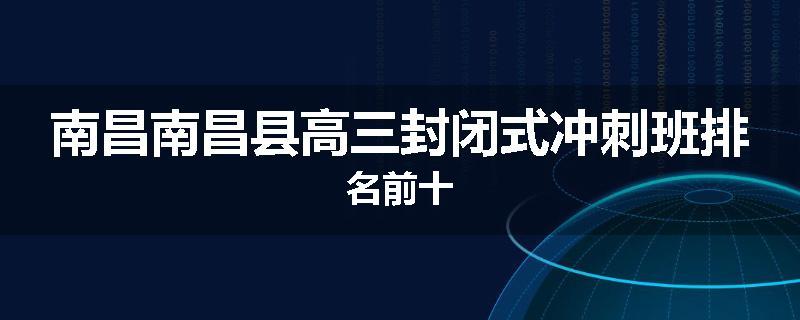 南昌南昌县高三封闭式冲刺班排名前十