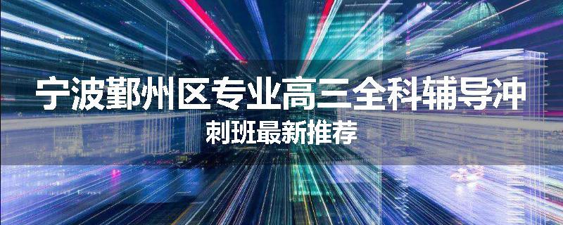 宁波鄞州区专业高三全科辅导冲刺班最新推荐