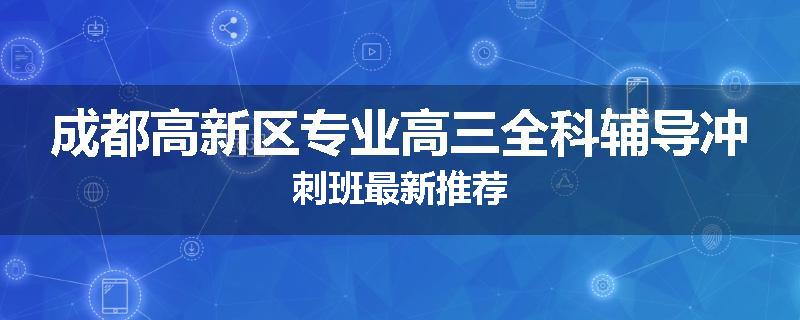 成都高新区专业高三全科辅导冲刺班最新推荐