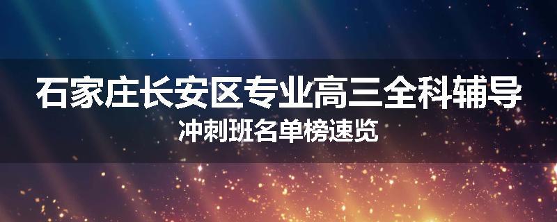 石家庄长安区专业高三全科辅导冲刺班名单榜速览
