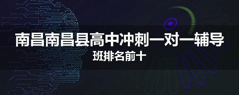 南昌南昌县高中冲刺一对一辅导班排名前十