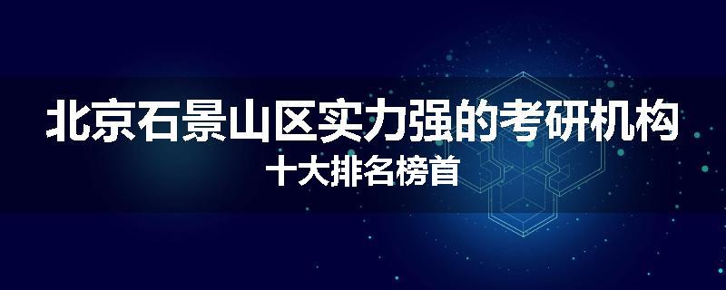 北京石景山区实力强的考研机构十大排名榜首