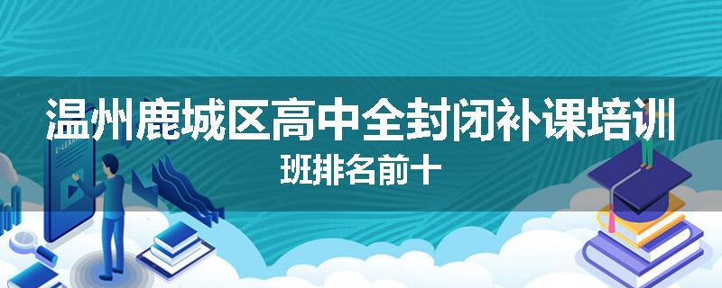 温州鹿城区高中全封闭补课培训班排名前十