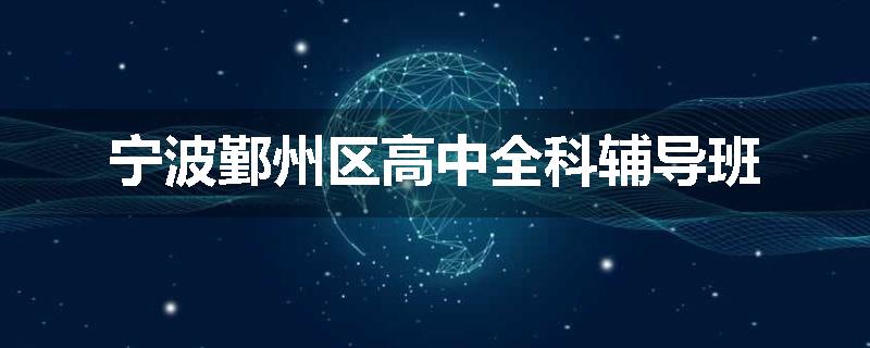 宁波鄞州区高中全科辅导班