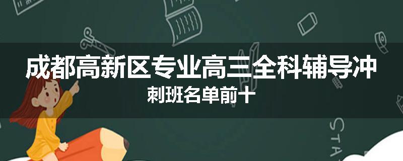 成都高新区专业高三全科辅导冲刺班名单前十