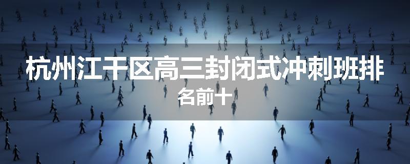 杭州江干区高三封闭式冲刺班排名前十