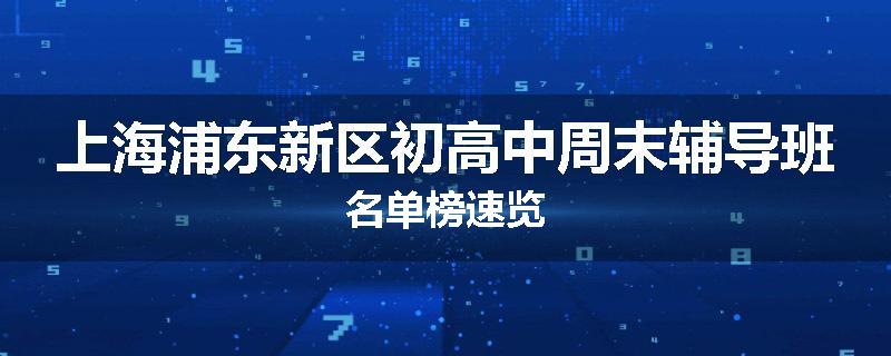 上海浦东新区初高中周末辅导班名单榜速览