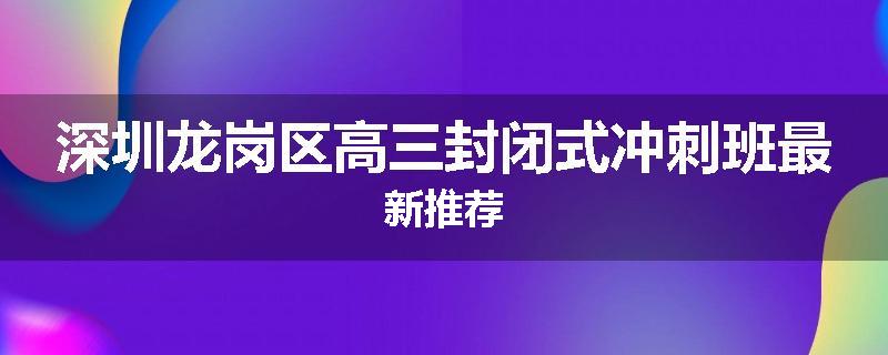 深圳龙岗区高三封闭式冲刺班最新推荐