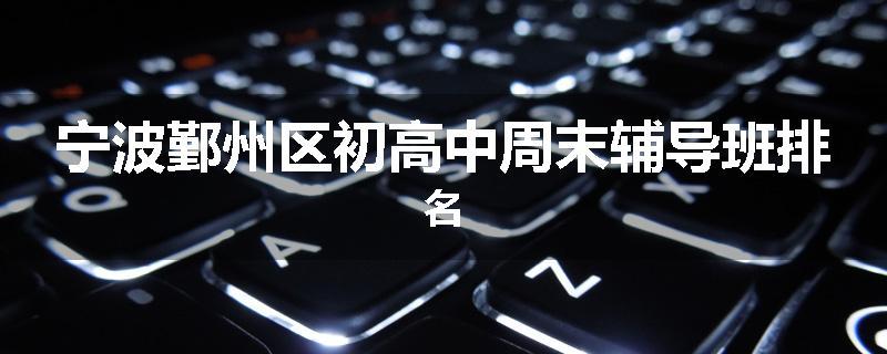 宁波鄞州区初高中周末辅导班排名