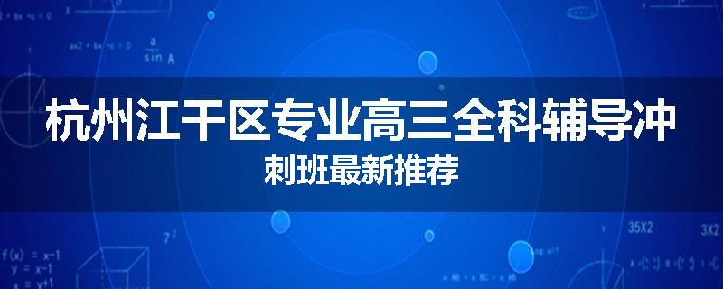 杭州江干区专业高三全科辅导冲刺班最新推荐