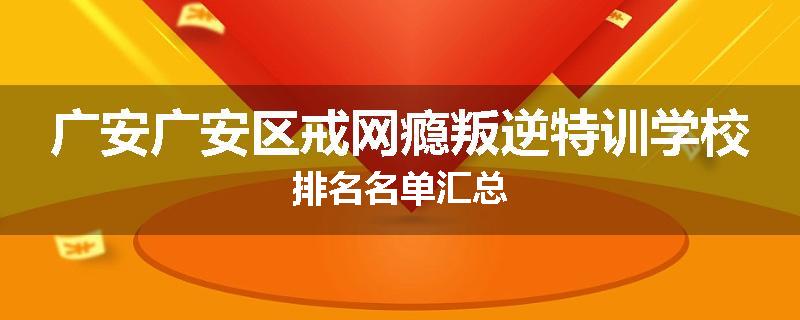 广安广安区戒网瘾叛逆特训学校排名名单汇总