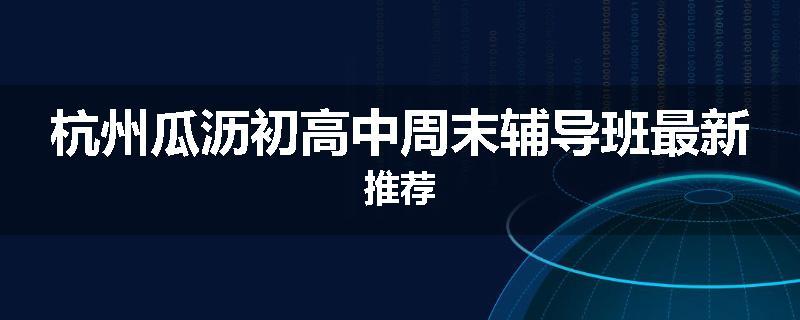 杭州瓜沥初高中周末辅导班最新推荐