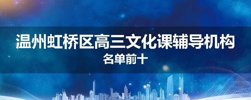 温州虹桥区高三文化课辅导机构名单前十
