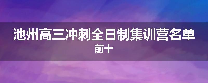 池州高三冲刺全日制集训营名单前十