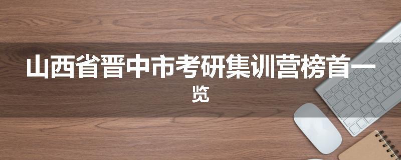 山西省晋中市考研集训营榜首一览