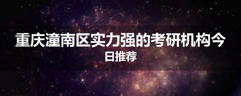 重庆潼南区实力强的考研机构今日推荐