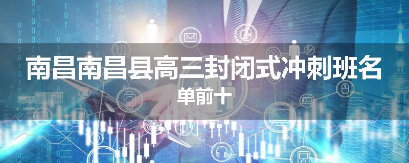 南昌南昌县高三封闭式冲刺班名单前十