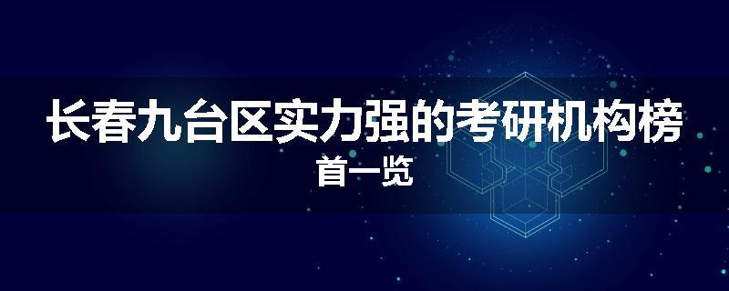 长春九台区实力强的考研机构榜首一览