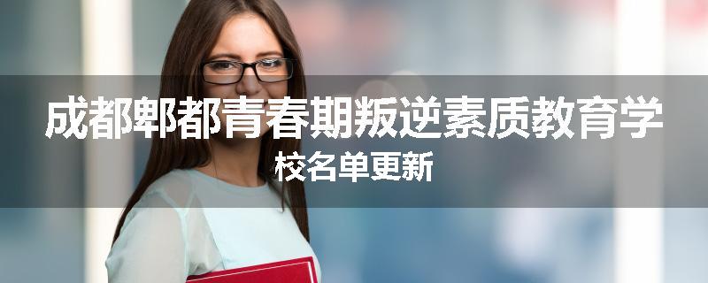 成都郫都青春期叛逆素质教育学校名单更新
