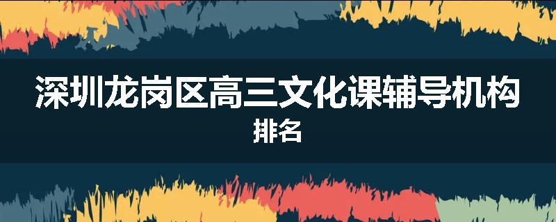 深圳龙岗区高三文化课辅导机构排名